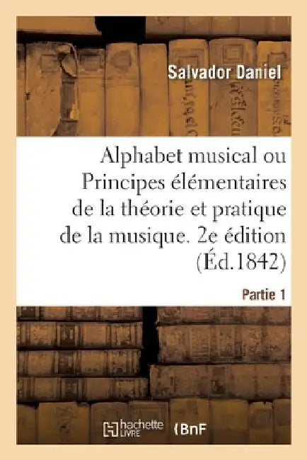 Alphabet Musical Ou Principes Élémentaires de la Théorie Et Pratique de la Musique. 2e Édition: Pour Être Enseignée Aux Écoles Primaires Des Deux Sexe by Salvador Daniel