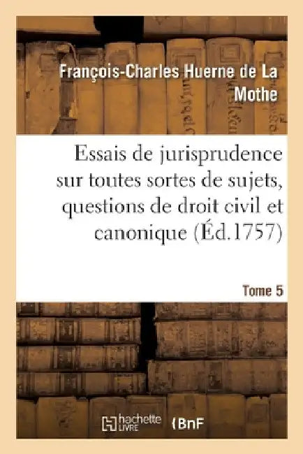 Essais de jurisprudence sur toutes sortes de sujets, questions de droit civil et canonique by Huerne de la Mothe-F C