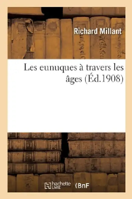Les Eunuques À Travers Les Âges by Millant-R