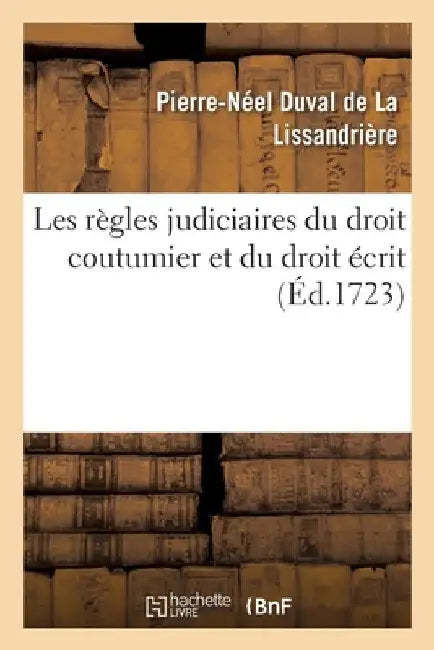Les règles judiciaires du droit coutumier et du droit écrit by Duval de la Lissandriere