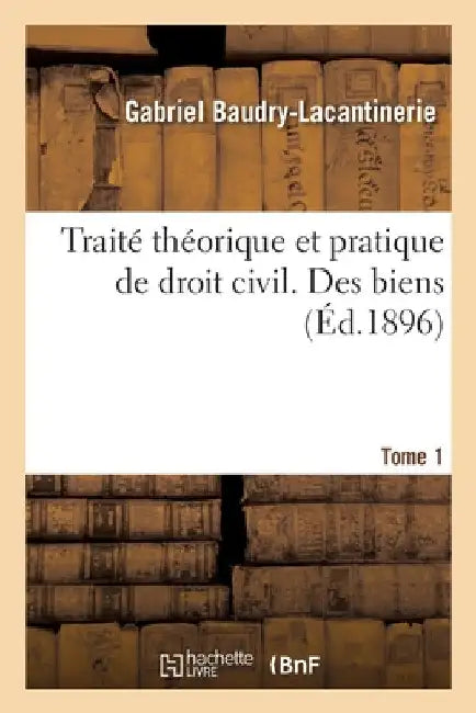 Traité théorique et pratique de droit civil. Tome 1. Des biens by Baudry-Lacantinerie-G