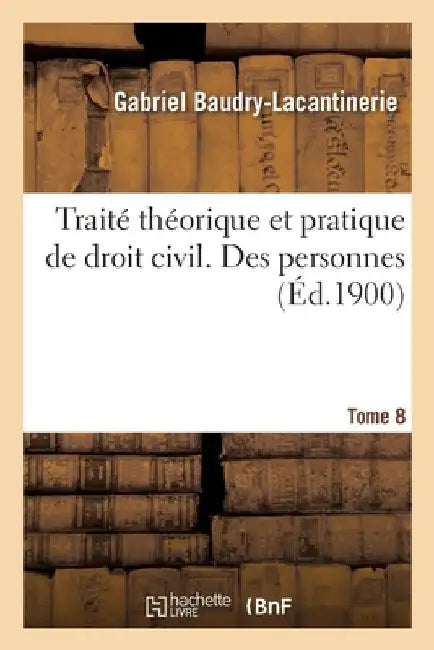 Traité Théorique Et Pratique de Droit Civil. Tome 8. Des Personnes by Gabriel Baudry-Lacantinerie