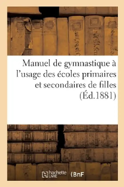 Manuel de Gymnastique, À l'Usage Des Écoles Primaires Et Secondaires de Filles by Collectif
