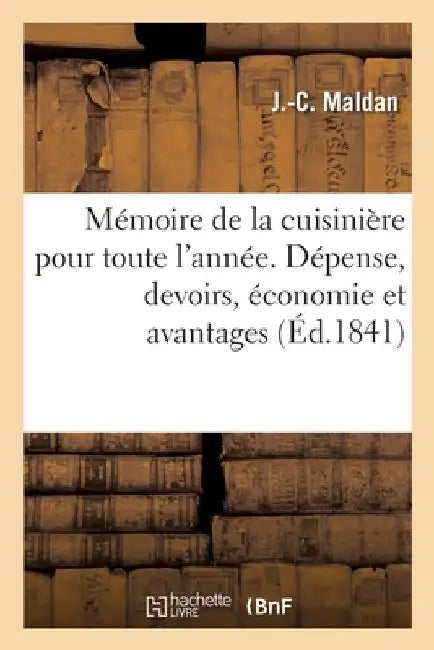 Mémoire de la Cuisinière Pour Toute l'Année. Dépense, Devoirs, Économie Et Avantages by J. -C Maldan