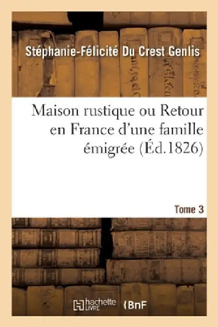 Maison Rustique Ou Retour En France d'Une Famille Émigrée. Tome 3: Pour Servir À l'Éducation de la Jeunesse by Stéphanie-Félicité Du Crest Genlis