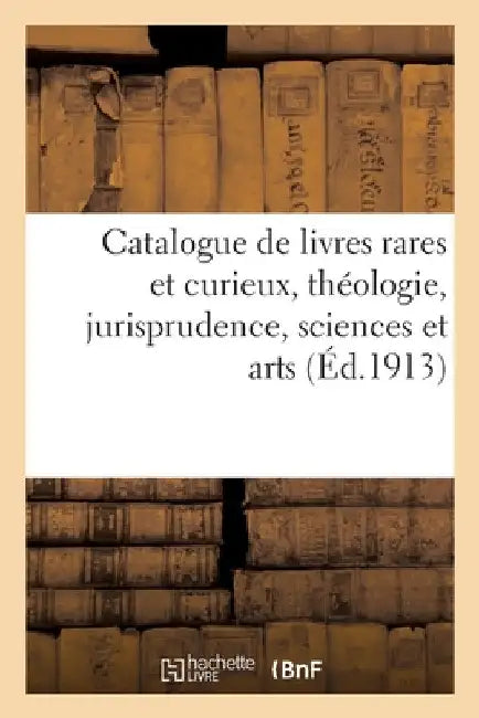 Catalogue de Livres Rares Et Curieux, Théologie, Jurisprudence, Sciences Et Arts, Ouvrages: Sur Les Sourds-Muets Et Les Aveugles, Botanique, Ornitholo by Collectif