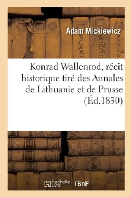 Konrad Wallenrod, Récit Historique Tiré Des Annales de Lithuanie Et de Prusse: Le Faris. Sonnets de Crimée. Traduit Du Polonais by Adam Mickiewicz