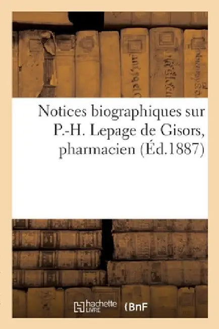 Notices Biographiques Sur P.-H. Lepage de Gisors, Pharmacien by Collectif