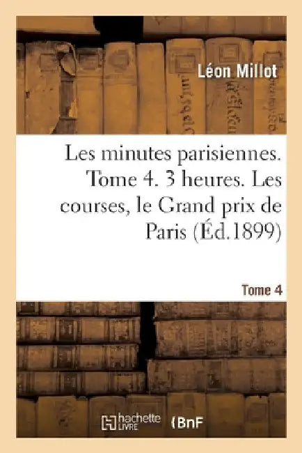 Les Minutes Parisiennes. Tome 4. 3 Heures. Les Courses, Le Grand Prix de Paris by Léon Millot