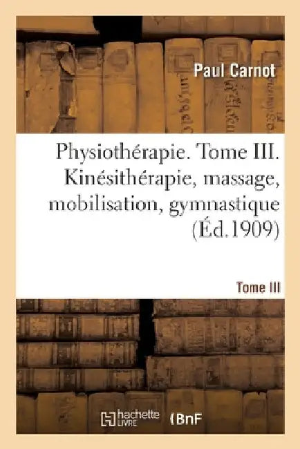 Physiothérapie. Tome III. Kinésithérapie, Massage, Mobilisation, Gymnastique by Carnot-P