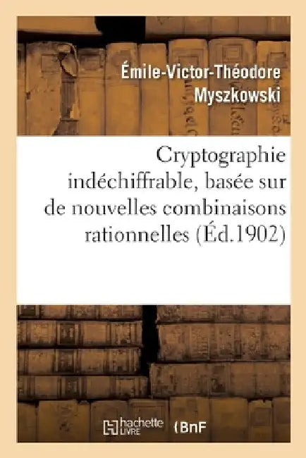 Cryptographie Indéchiffrable, Basée Sur de Nouvelles Combinaisons Rationnelles by Émile-Victor-Théodore Myszkowski