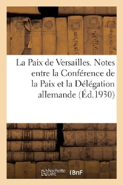 La Paix de Versailles. Notes Échangées Entre La Conférence de la Paix Et La Délégation Allemande by Collectif