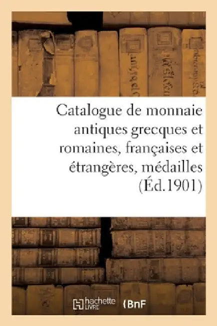 Catalogue de Monnaie Antiques Grecques Et Romaines, Françaises Et Étrangères, Médailles: Séries Napoléoniennes Et Modernes, Jetons by Etienne Bourgey