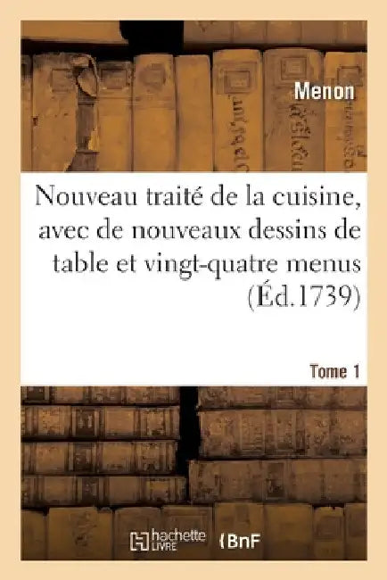 Nouveau Traité de la Cuisine, Avec de Nouveaux Dessins de Table Et Vingt-Quatre Menus. Tome 1 by Menon