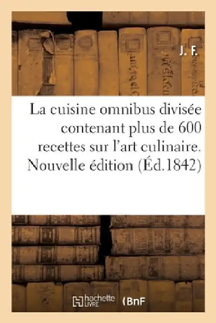 La Cuisine Omnibus Divisée Contenant Plus de 600 Recettes Sur l'Art Culinaire, l'Office: La Cuisine Des Malades Et Des Convalescents. Nouvelle Édition by J F