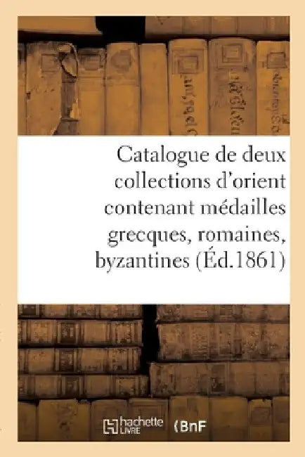 Catalogue de Deux Collections d'Orient Contenant Médailles Grecques, Romaines, Byzantines by Camille Rollin