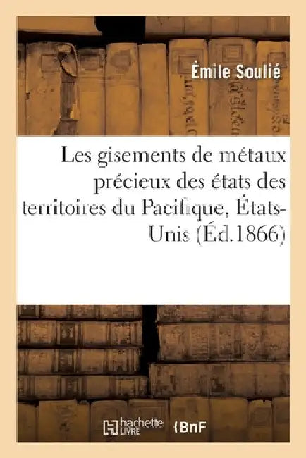 Les Gisements de Métaux Précieux Des États Des Territoires Du Pacifique, États-Unis by Émile Soulié