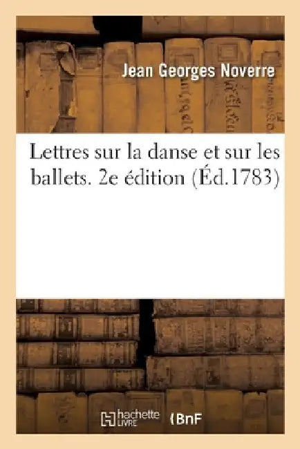 Lettres sur la danse et sur les ballets. 2e édition by Jean Georges Noverre