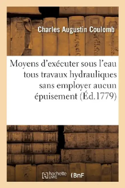 Recherches Sur Les Moyens d'Exécuter Sous l'Eau Toutes Sortes de Travaux Hydrauliques: Sans Employer Aucun Épuisement by Charles Augustin Coulomb