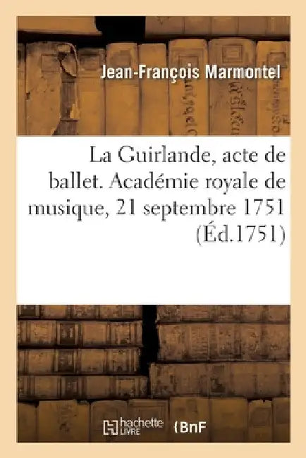 La Guirlande Ou Les Fleurs Enchantées, Acte de Ballet: Académie Royale de Musique À La Suite Des Indes Galantes, 21 Septembre 1751 by Jean-François France
