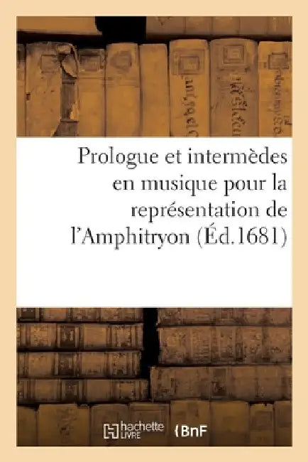 Prologue et intermèdes en musique ornez et entrées de ballet pour la représentation de l'Amphitryon by Collectif