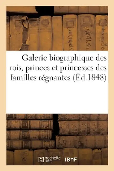 Galerie biographique des rois, princes et princesses des familles régnantes by Godard