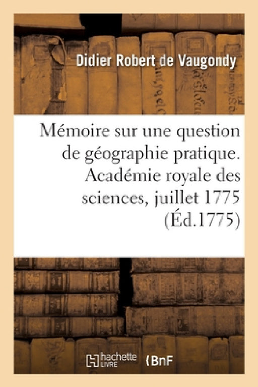 Mémoire sur une question de géographie pratique. Académie royale des sciences, juillet 1775 by Didier Robert de Vaugondy