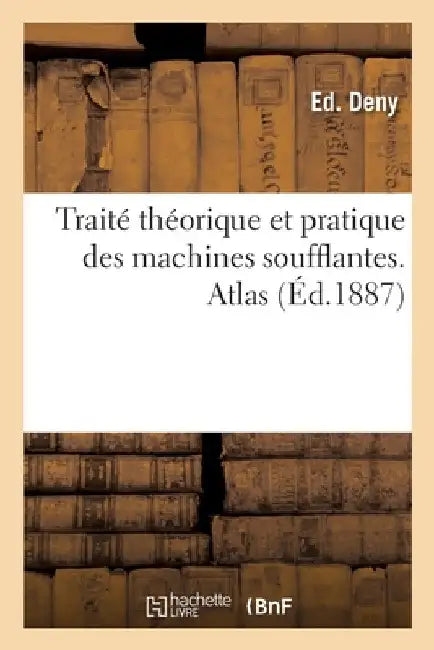 Traité théorique et pratique des machines soufflantes. Atlas by Ed Deny