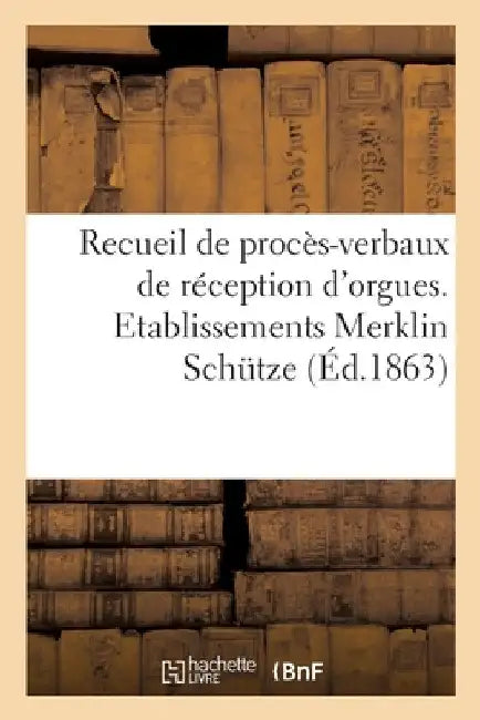 Recueil de procès-verbaux de réception et d'inauguration d'orgues et notices by Collectif
