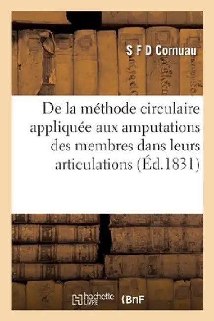 De la méthode circulaire appliquée aux amputations des membres dans leurs articulations by S. F. D. Cornuau