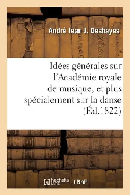 Idées générales sur l'Académie royale de musique, et plus spécialement sur la danse by André Jean Jacques Deshayes