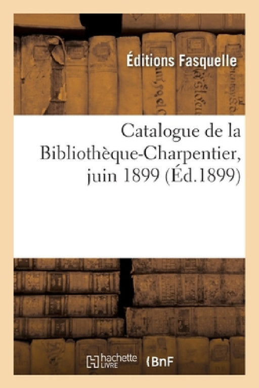 Catalogue de la Bibliothèque-Charpentier, juin 1899 by Editions Fasquelle