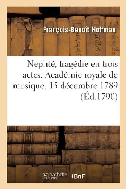 Nephté, tragédie en trois actes. Académie royale de musique, 15 décembre 1789 by François-Benoît Hoffman