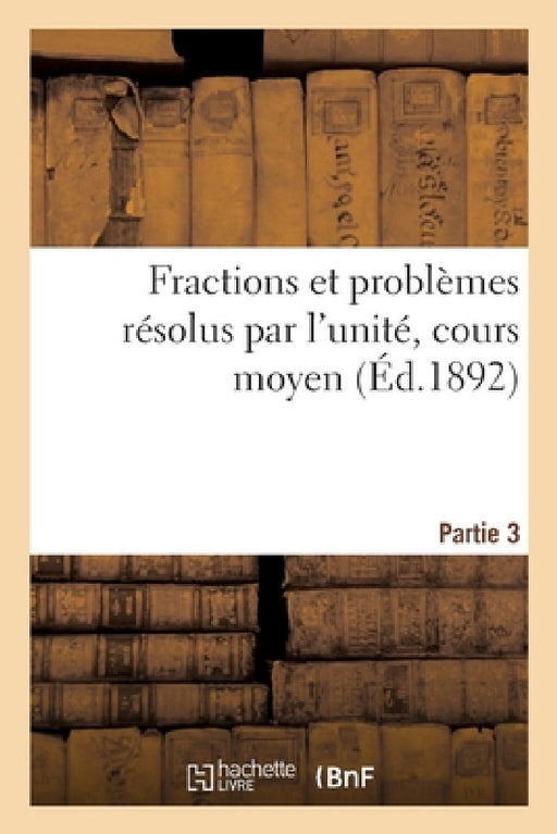 Fractions et problèmes résolus par l'unité, cours moyen. Partie 3 by Collectif
