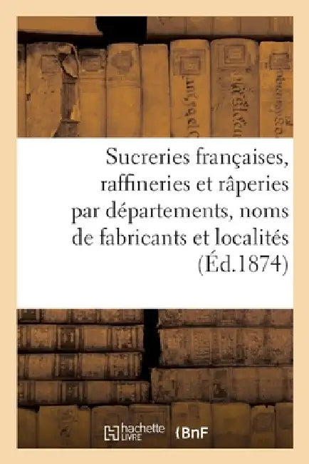 Les sucreries françaises, raffineries et râperies, par départements, noms des fabricants by Collectif