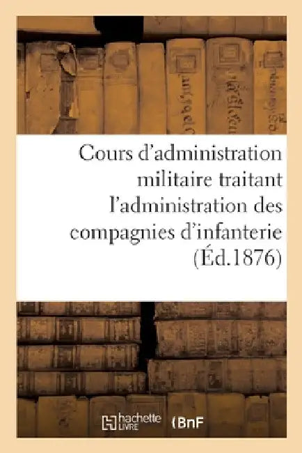 Cours d'administration militaire traitant l'administration des compagnies d'infanterie by Collectif