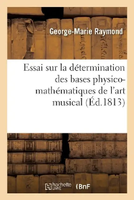 Essai sur la détermination des bases physico-mathématiques de l'art musical by George-Marie Raymond