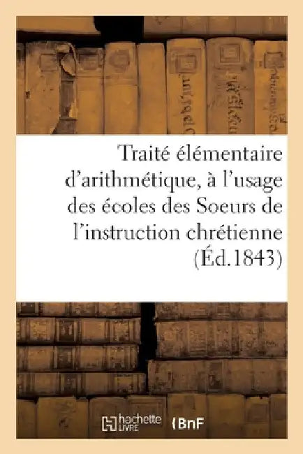 Traité élémentaire d'arithmétique, à l'usage des écoles des Soeurs de l'instruction chrétienne by Collectif