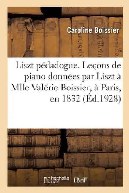 Liszt pédadogue. Leçons de piano données par Liszt à Mlle Valérie Boissier, à Paris, en 1832 by Caroline Boissier