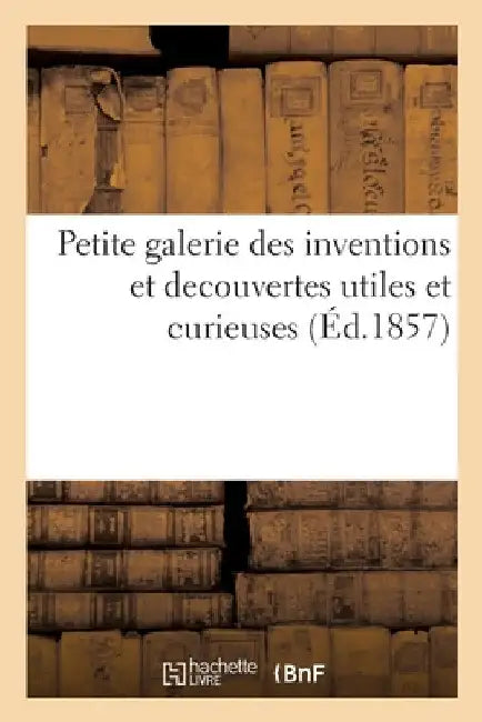 Petite galerie des inventions et decouvertes utiles et curieuses by Collectif