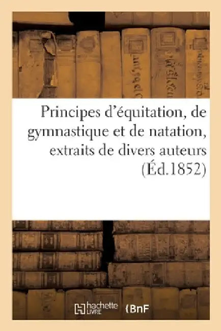 Principes d'équitation, de gymnastique et de natation, extraits de divers auteurs by Collectif