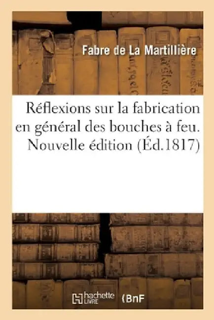 Réflexions sur la fabrication en général des bouches à feu. Nouvelle édition by Jean Fabre de la Martillière