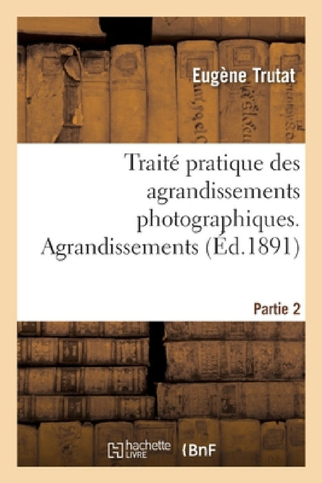 Traité pratique des agrandissements photographiques. Partie 2. Agrandissements by Eugène Trutat