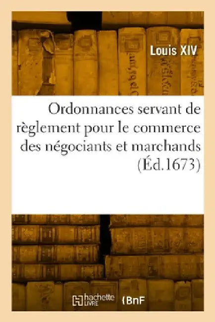 Ordonnances servant de règlement pour le commerce des négociants et marchands by Louis XIV