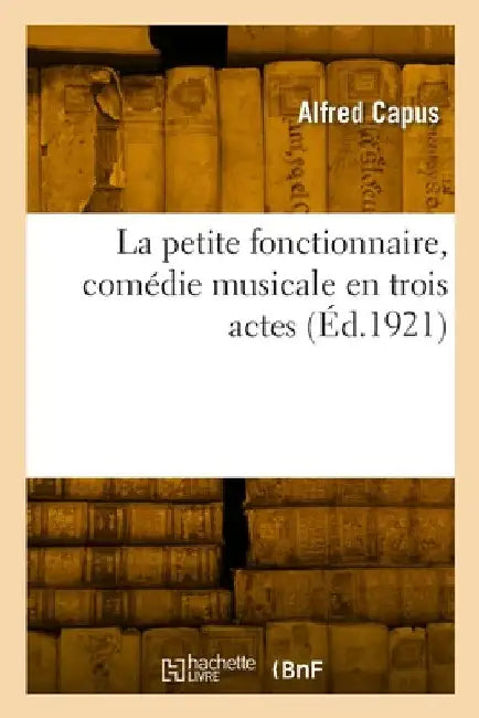 La petite fonctionnaire, comédie musicale en trois actes by Alfred Capus