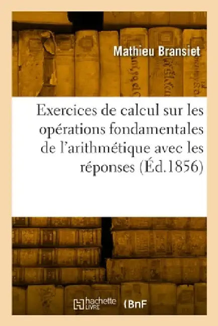 Exercices de Calcul Sur Les Opérations Fondamentales de l'Arithmétique Avec Les Réponses En Regard: Livre Du Maitre by Mathieu Bransiet