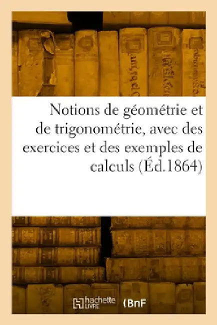 Notions de géométrie et de trigonométrie, avec des exercices et des exemples de calculs by F. R. a.