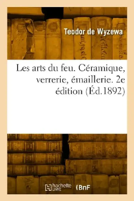 Les arts du feu. 2e édition by Teodor De Wyzewa
