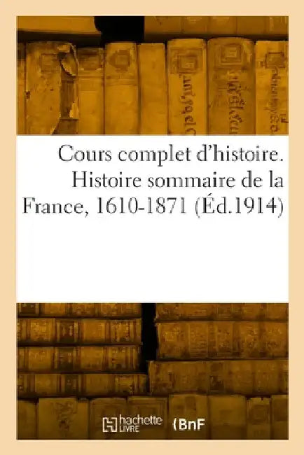 Cours complet d'histoire. Histoire sommaire de la France, 1610-1871 by Collectif