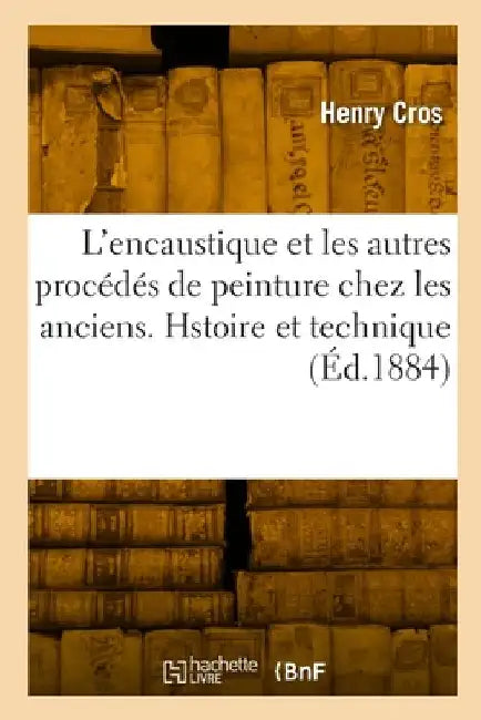 L'Encaustique Et Les Autres Procédés de Peinture Chez Les Anciens. Hstoire Et Technique by Henry Cros